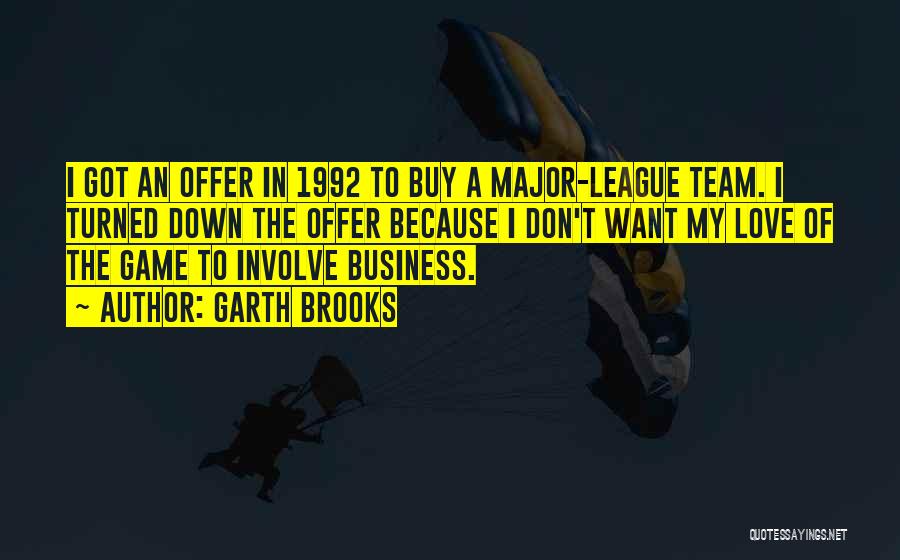 Garth Brooks Quotes: I Got An Offer In 1992 To Buy A Major-league Team. I Turned Down The Offer Because I Don't Want