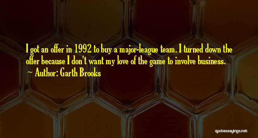 Garth Brooks Quotes: I Got An Offer In 1992 To Buy A Major-league Team. I Turned Down The Offer Because I Don't Want