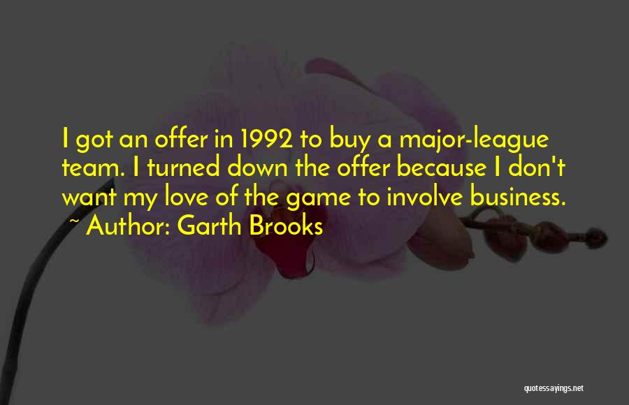 Garth Brooks Quotes: I Got An Offer In 1992 To Buy A Major-league Team. I Turned Down The Offer Because I Don't Want