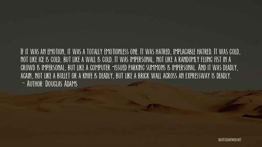 Douglas Adams Quotes: If It Was An Emotion, It Was A Totally Emotionless One. It Was Hatred, Implacable Hatred. It Was Cold, Not