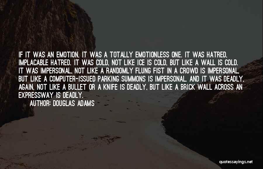 Douglas Adams Quotes: If It Was An Emotion, It Was A Totally Emotionless One. It Was Hatred, Implacable Hatred. It Was Cold, Not