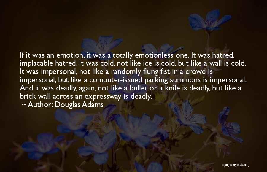 Douglas Adams Quotes: If It Was An Emotion, It Was A Totally Emotionless One. It Was Hatred, Implacable Hatred. It Was Cold, Not