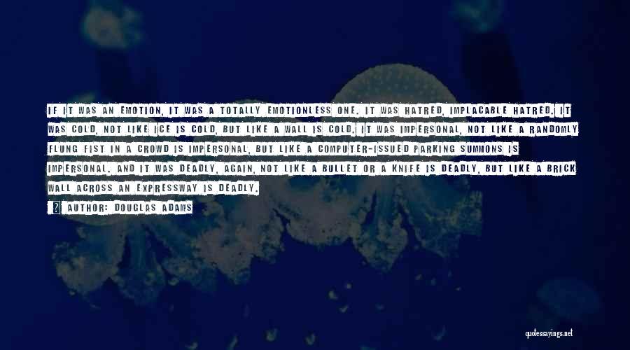 Douglas Adams Quotes: If It Was An Emotion, It Was A Totally Emotionless One. It Was Hatred, Implacable Hatred. It Was Cold, Not