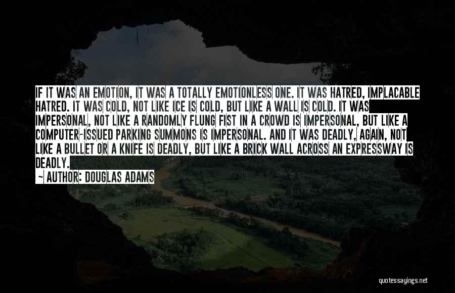 Douglas Adams Quotes: If It Was An Emotion, It Was A Totally Emotionless One. It Was Hatred, Implacable Hatred. It Was Cold, Not