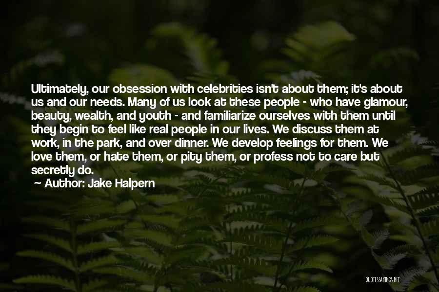 Jake Halpern Quotes: Ultimately, Our Obsession With Celebrities Isn't About Them; It's About Us And Our Needs. Many Of Us Look At These