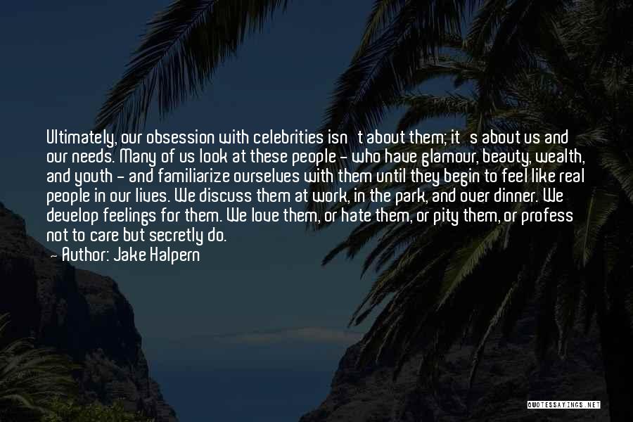 Jake Halpern Quotes: Ultimately, Our Obsession With Celebrities Isn't About Them; It's About Us And Our Needs. Many Of Us Look At These