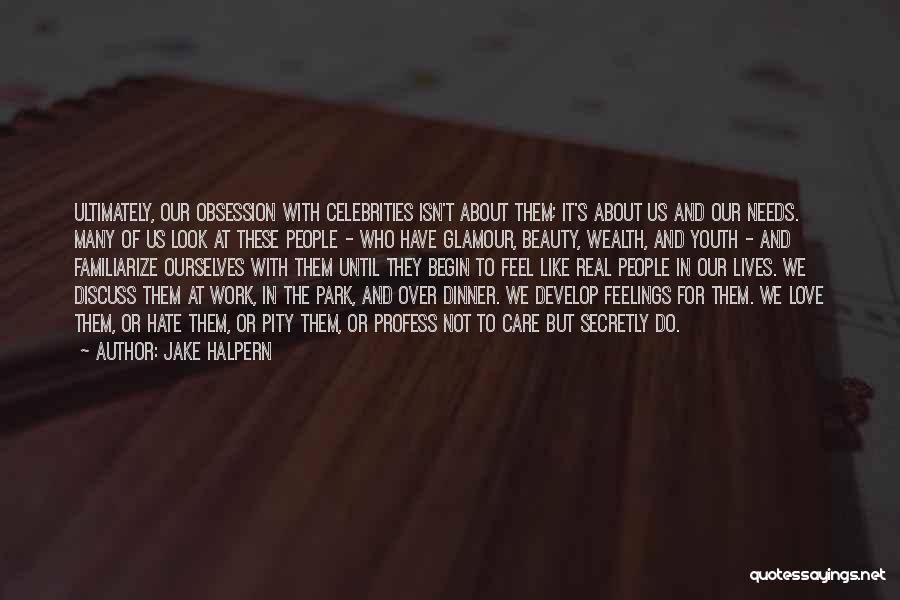 Jake Halpern Quotes: Ultimately, Our Obsession With Celebrities Isn't About Them; It's About Us And Our Needs. Many Of Us Look At These