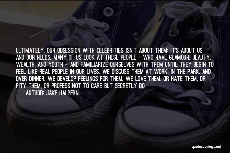 Jake Halpern Quotes: Ultimately, Our Obsession With Celebrities Isn't About Them; It's About Us And Our Needs. Many Of Us Look At These