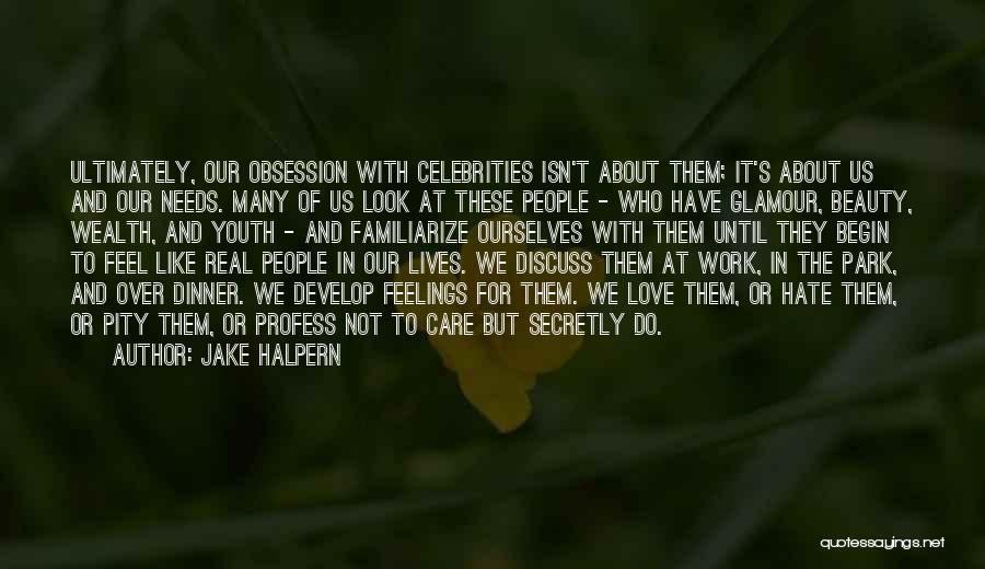 Jake Halpern Quotes: Ultimately, Our Obsession With Celebrities Isn't About Them; It's About Us And Our Needs. Many Of Us Look At These