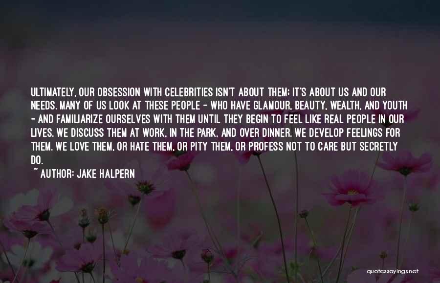 Jake Halpern Quotes: Ultimately, Our Obsession With Celebrities Isn't About Them; It's About Us And Our Needs. Many Of Us Look At These