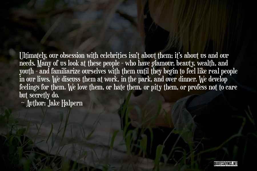 Jake Halpern Quotes: Ultimately, Our Obsession With Celebrities Isn't About Them; It's About Us And Our Needs. Many Of Us Look At These