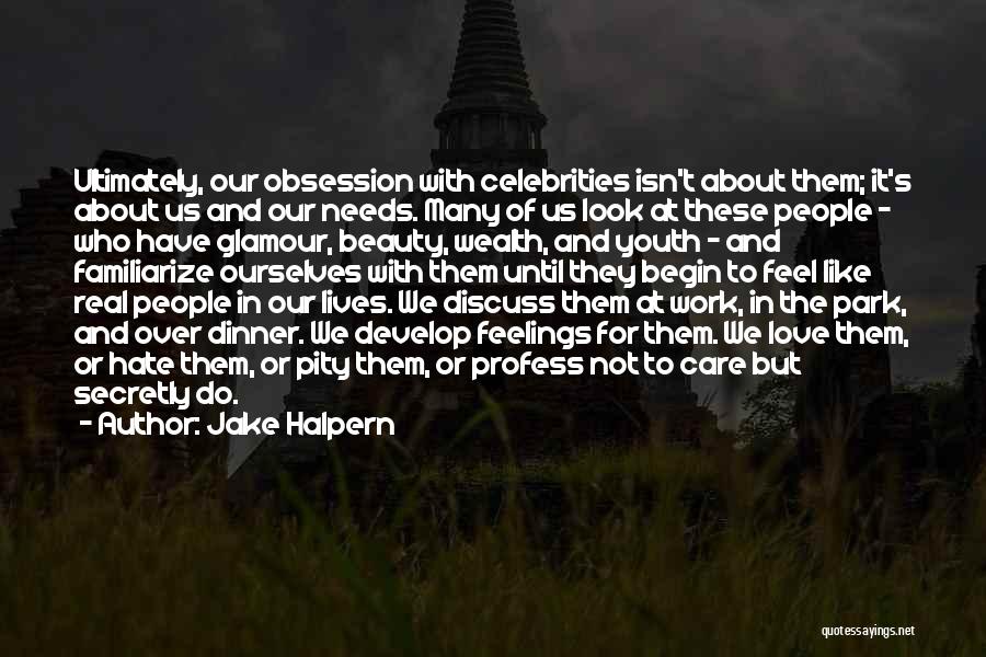 Jake Halpern Quotes: Ultimately, Our Obsession With Celebrities Isn't About Them; It's About Us And Our Needs. Many Of Us Look At These