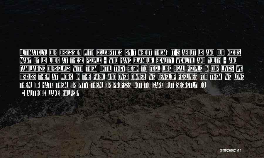 Jake Halpern Quotes: Ultimately, Our Obsession With Celebrities Isn't About Them; It's About Us And Our Needs. Many Of Us Look At These