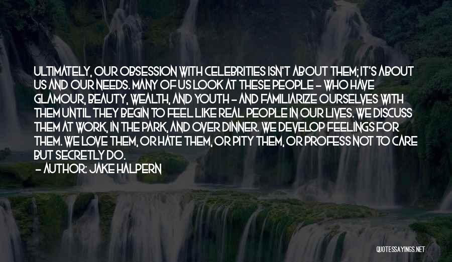 Jake Halpern Quotes: Ultimately, Our Obsession With Celebrities Isn't About Them; It's About Us And Our Needs. Many Of Us Look At These