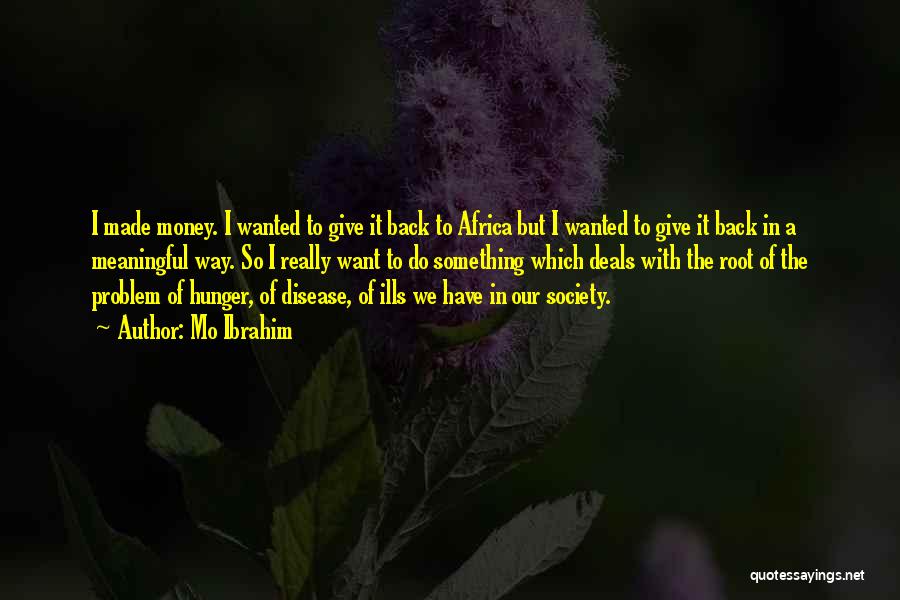 Mo Ibrahim Quotes: I Made Money. I Wanted To Give It Back To Africa But I Wanted To Give It Back In A