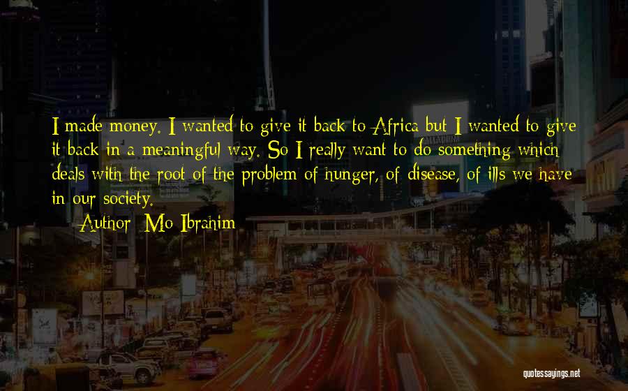 Mo Ibrahim Quotes: I Made Money. I Wanted To Give It Back To Africa But I Wanted To Give It Back In A