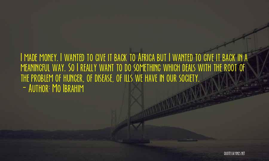 Mo Ibrahim Quotes: I Made Money. I Wanted To Give It Back To Africa But I Wanted To Give It Back In A