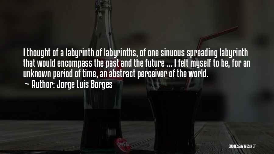 Jorge Luis Borges Quotes: I Thought Of A Labyrinth Of Labyrinths, Of One Sinuous Spreading Labyrinth That Would Encompass The Past And The Future