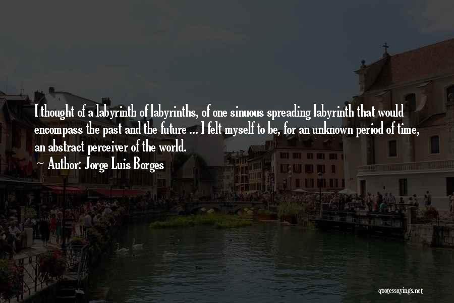 Jorge Luis Borges Quotes: I Thought Of A Labyrinth Of Labyrinths, Of One Sinuous Spreading Labyrinth That Would Encompass The Past And The Future