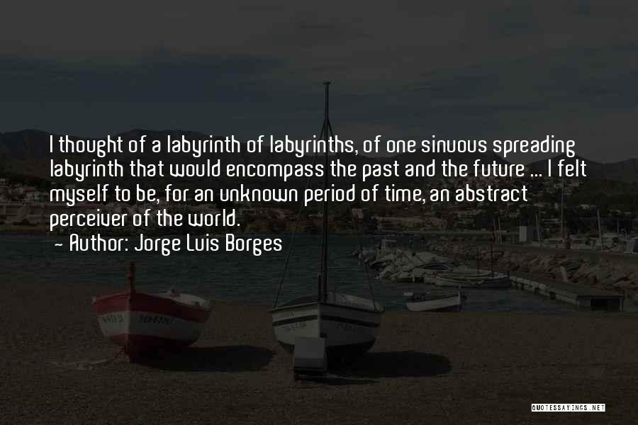 Jorge Luis Borges Quotes: I Thought Of A Labyrinth Of Labyrinths, Of One Sinuous Spreading Labyrinth That Would Encompass The Past And The Future