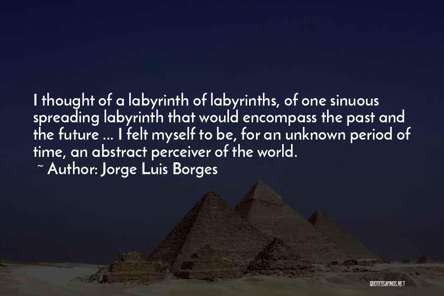 Jorge Luis Borges Quotes: I Thought Of A Labyrinth Of Labyrinths, Of One Sinuous Spreading Labyrinth That Would Encompass The Past And The Future