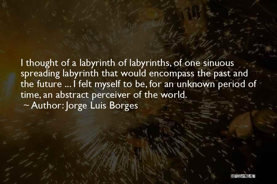 Jorge Luis Borges Quotes: I Thought Of A Labyrinth Of Labyrinths, Of One Sinuous Spreading Labyrinth That Would Encompass The Past And The Future