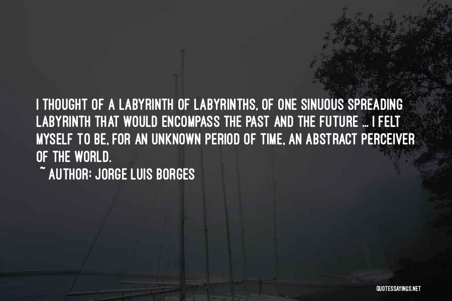 Jorge Luis Borges Quotes: I Thought Of A Labyrinth Of Labyrinths, Of One Sinuous Spreading Labyrinth That Would Encompass The Past And The Future