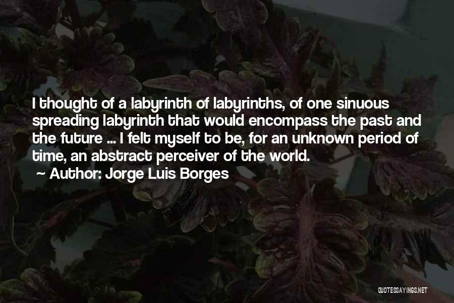 Jorge Luis Borges Quotes: I Thought Of A Labyrinth Of Labyrinths, Of One Sinuous Spreading Labyrinth That Would Encompass The Past And The Future