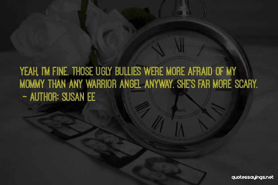 Susan Ee Quotes: Yeah, I'm Fine. Those Ugly Bullies Were More Afraid Of My Mommy Than Any Warrior Angel Anyway. She's Far More