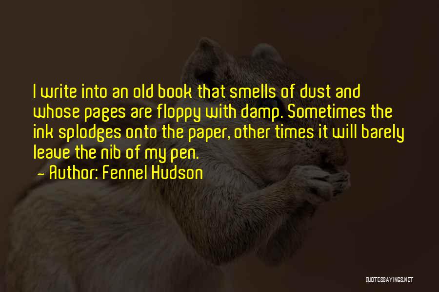 Fennel Hudson Quotes: I Write Into An Old Book That Smells Of Dust And Whose Pages Are Floppy With Damp. Sometimes The Ink