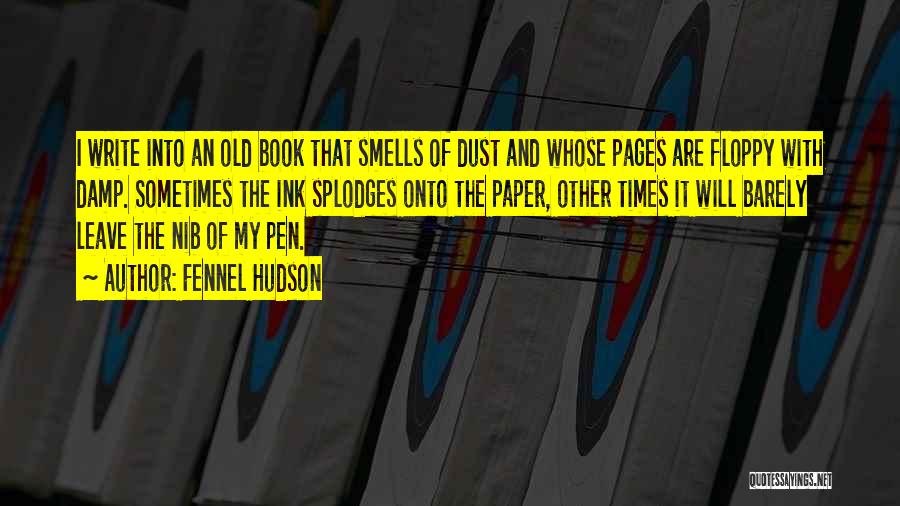 Fennel Hudson Quotes: I Write Into An Old Book That Smells Of Dust And Whose Pages Are Floppy With Damp. Sometimes The Ink