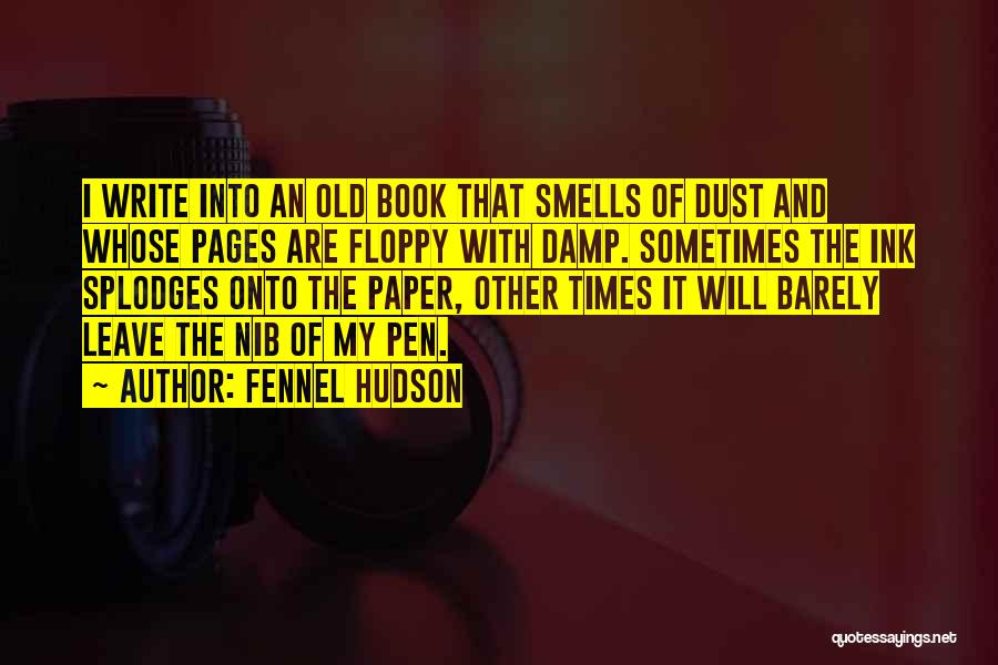 Fennel Hudson Quotes: I Write Into An Old Book That Smells Of Dust And Whose Pages Are Floppy With Damp. Sometimes The Ink