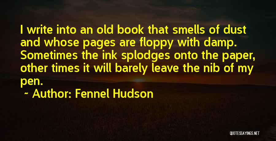 Fennel Hudson Quotes: I Write Into An Old Book That Smells Of Dust And Whose Pages Are Floppy With Damp. Sometimes The Ink