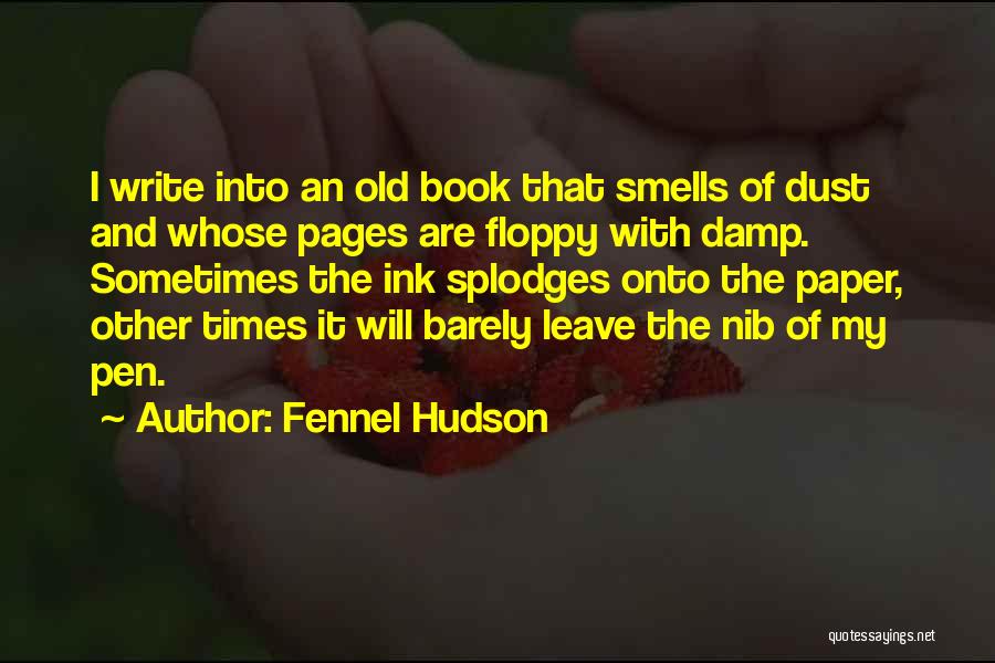 Fennel Hudson Quotes: I Write Into An Old Book That Smells Of Dust And Whose Pages Are Floppy With Damp. Sometimes The Ink