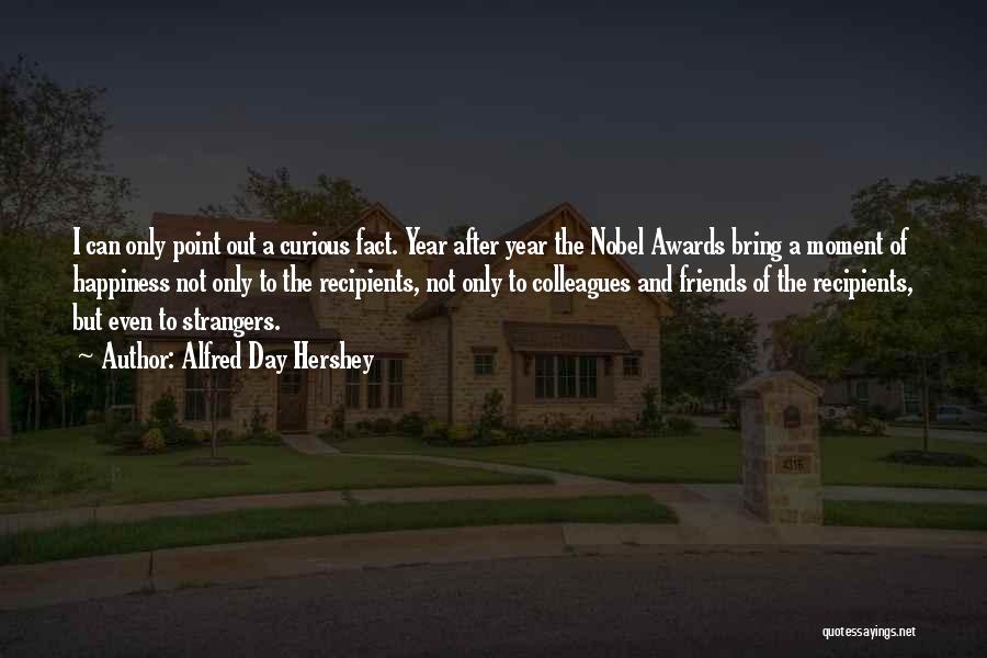 Alfred Day Hershey Quotes: I Can Only Point Out A Curious Fact. Year After Year The Nobel Awards Bring A Moment Of Happiness Not