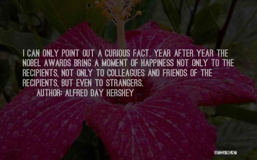 Alfred Day Hershey Quotes: I Can Only Point Out A Curious Fact. Year After Year The Nobel Awards Bring A Moment Of Happiness Not