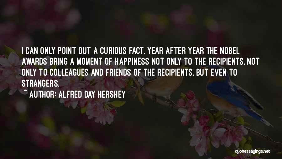 Alfred Day Hershey Quotes: I Can Only Point Out A Curious Fact. Year After Year The Nobel Awards Bring A Moment Of Happiness Not