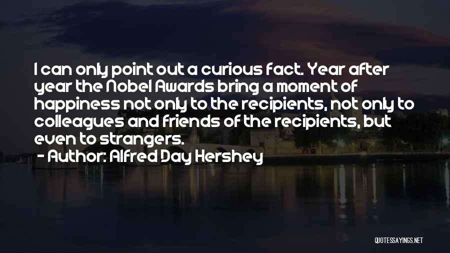 Alfred Day Hershey Quotes: I Can Only Point Out A Curious Fact. Year After Year The Nobel Awards Bring A Moment Of Happiness Not