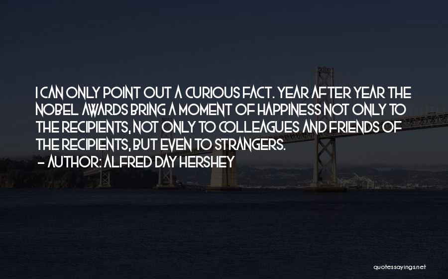 Alfred Day Hershey Quotes: I Can Only Point Out A Curious Fact. Year After Year The Nobel Awards Bring A Moment Of Happiness Not