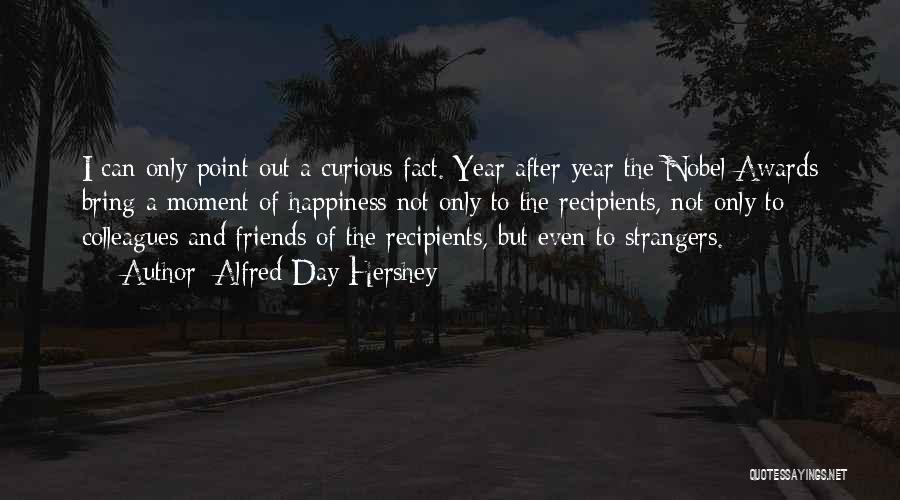 Alfred Day Hershey Quotes: I Can Only Point Out A Curious Fact. Year After Year The Nobel Awards Bring A Moment Of Happiness Not