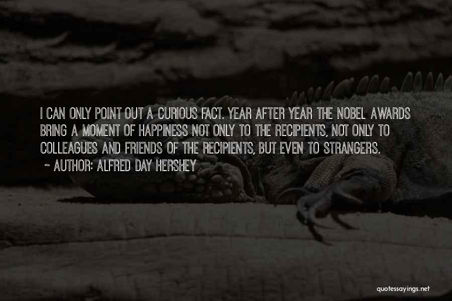 Alfred Day Hershey Quotes: I Can Only Point Out A Curious Fact. Year After Year The Nobel Awards Bring A Moment Of Happiness Not