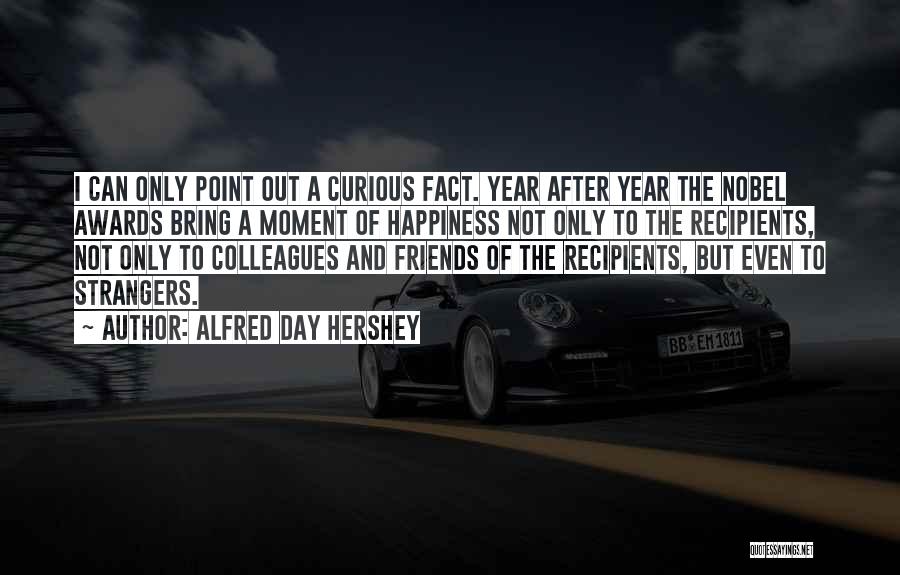 Alfred Day Hershey Quotes: I Can Only Point Out A Curious Fact. Year After Year The Nobel Awards Bring A Moment Of Happiness Not