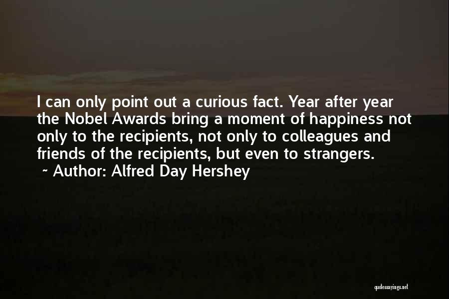 Alfred Day Hershey Quotes: I Can Only Point Out A Curious Fact. Year After Year The Nobel Awards Bring A Moment Of Happiness Not