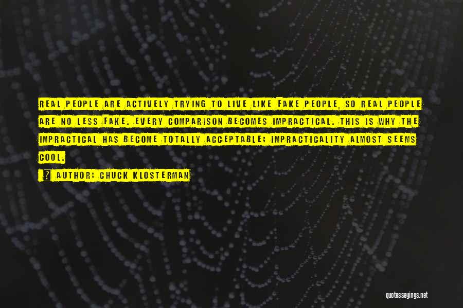Chuck Klosterman Quotes: Real People Are Actively Trying To Live Like Fake People, So Real People Are No Less Fake. Every Comparison Becomes