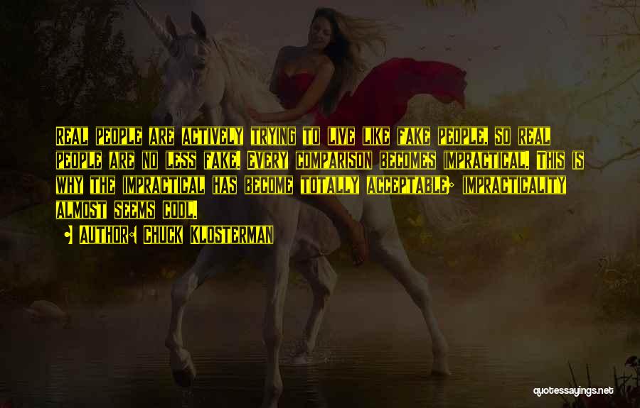 Chuck Klosterman Quotes: Real People Are Actively Trying To Live Like Fake People, So Real People Are No Less Fake. Every Comparison Becomes