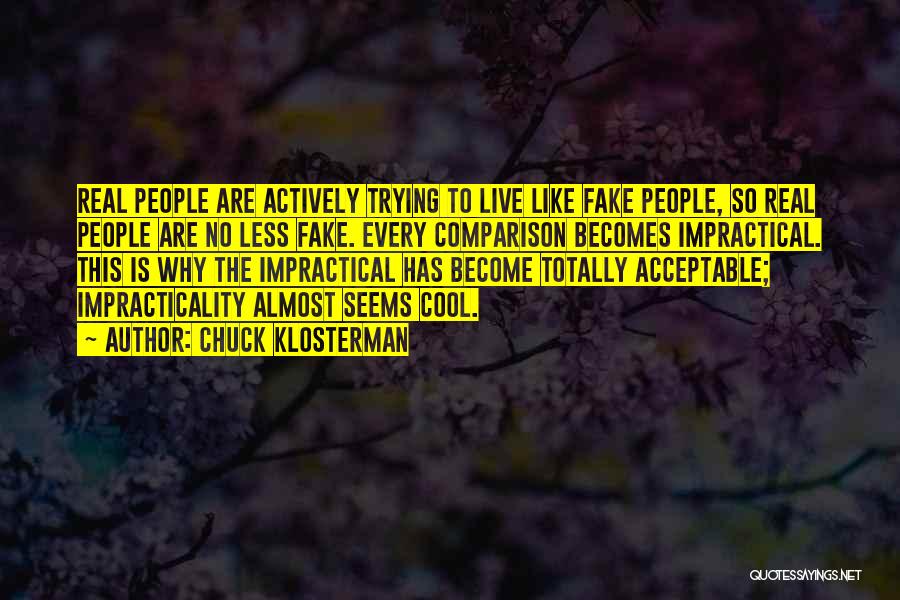 Chuck Klosterman Quotes: Real People Are Actively Trying To Live Like Fake People, So Real People Are No Less Fake. Every Comparison Becomes