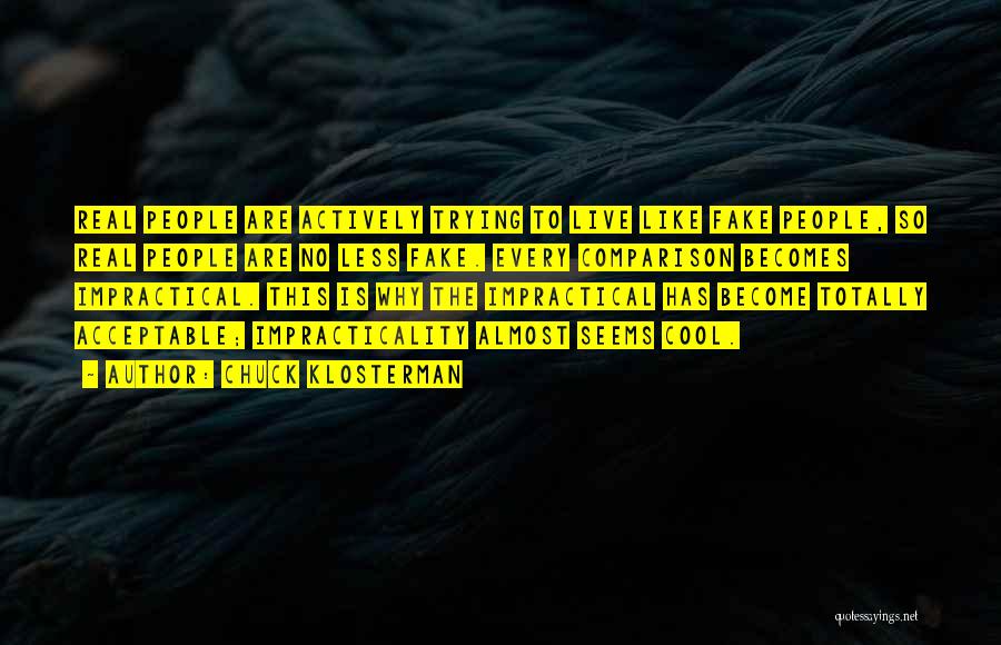 Chuck Klosterman Quotes: Real People Are Actively Trying To Live Like Fake People, So Real People Are No Less Fake. Every Comparison Becomes