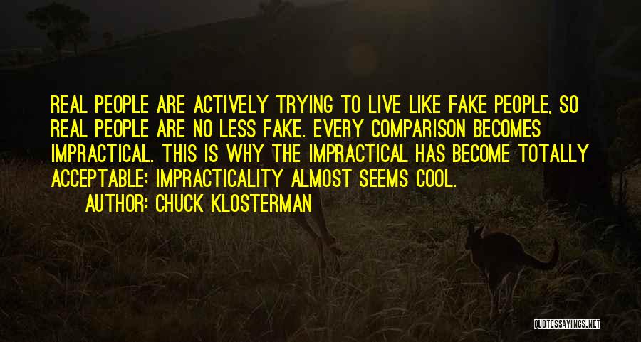 Chuck Klosterman Quotes: Real People Are Actively Trying To Live Like Fake People, So Real People Are No Less Fake. Every Comparison Becomes