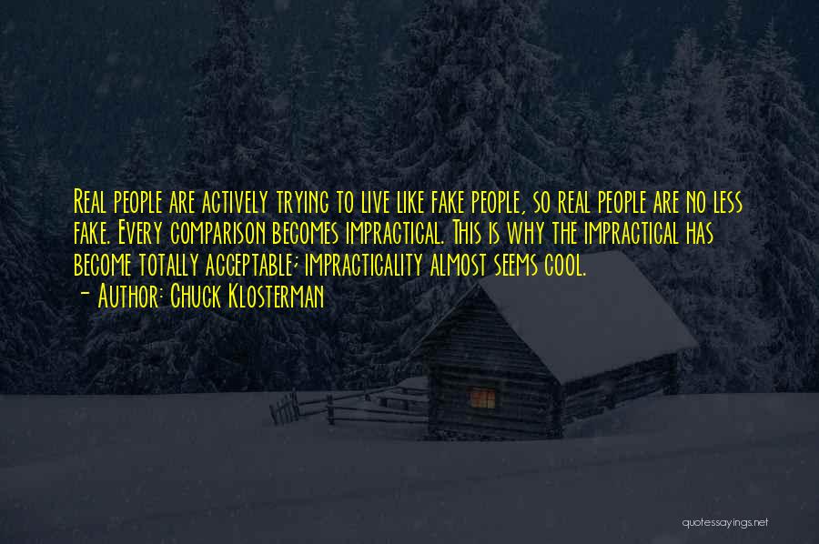 Chuck Klosterman Quotes: Real People Are Actively Trying To Live Like Fake People, So Real People Are No Less Fake. Every Comparison Becomes