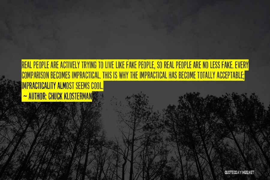 Chuck Klosterman Quotes: Real People Are Actively Trying To Live Like Fake People, So Real People Are No Less Fake. Every Comparison Becomes